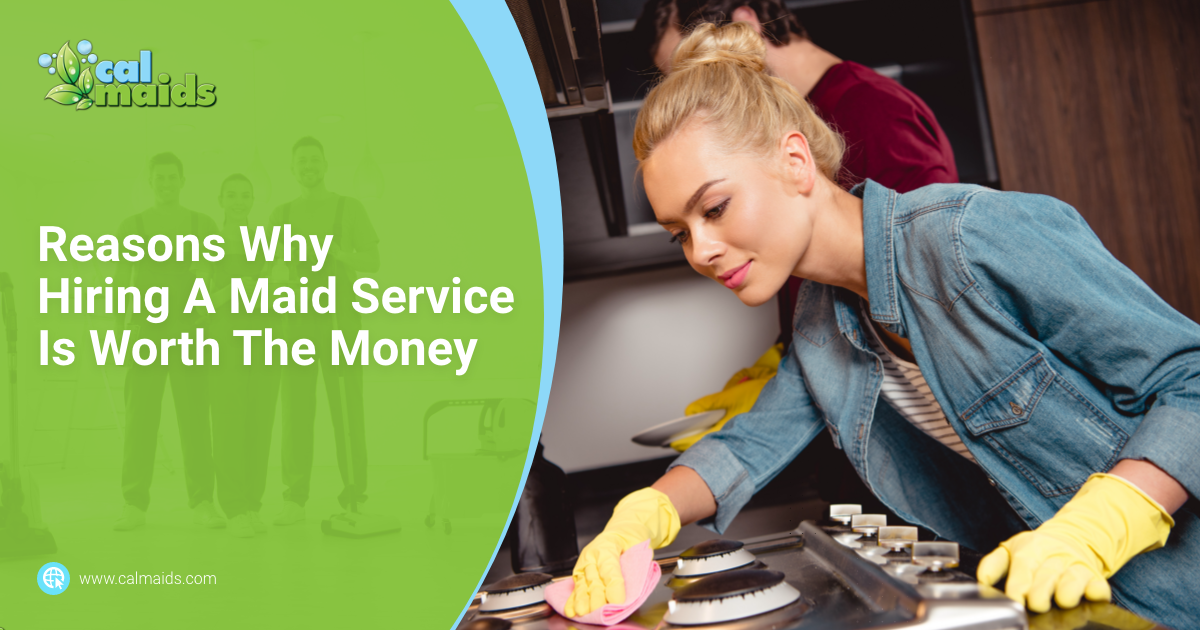 CalMaids Reasons Why Hiring A Maid Service Is Worth The Money